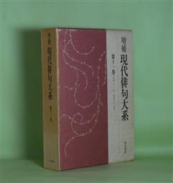 画像1: 増補　現代俳句大系　第11巻―塩田（沢木欣一）、ロダンの首（角川源義）、鳴海抄（内藤吐天）、雪無限（目迫秩父）、遠い橋（柴田白葉女）、山国（相馬遷子）ほか　沢木欣一、角川源義、内藤吐天、目迫秩父、柴田白葉女、相馬遷子、百合山羽公、石川桂郎　ほか